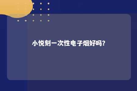 小悦刻一次性电子烟好吗
	？ 